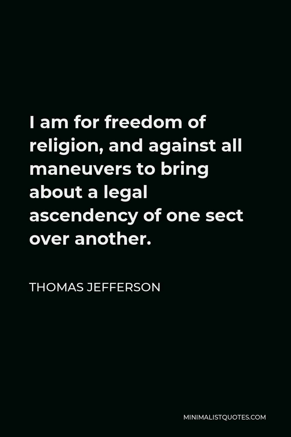 Thomas Jefferson Quote - I am for freedom of religion, and against all maneuvers to bring about a legal ascendency of one sect over another.