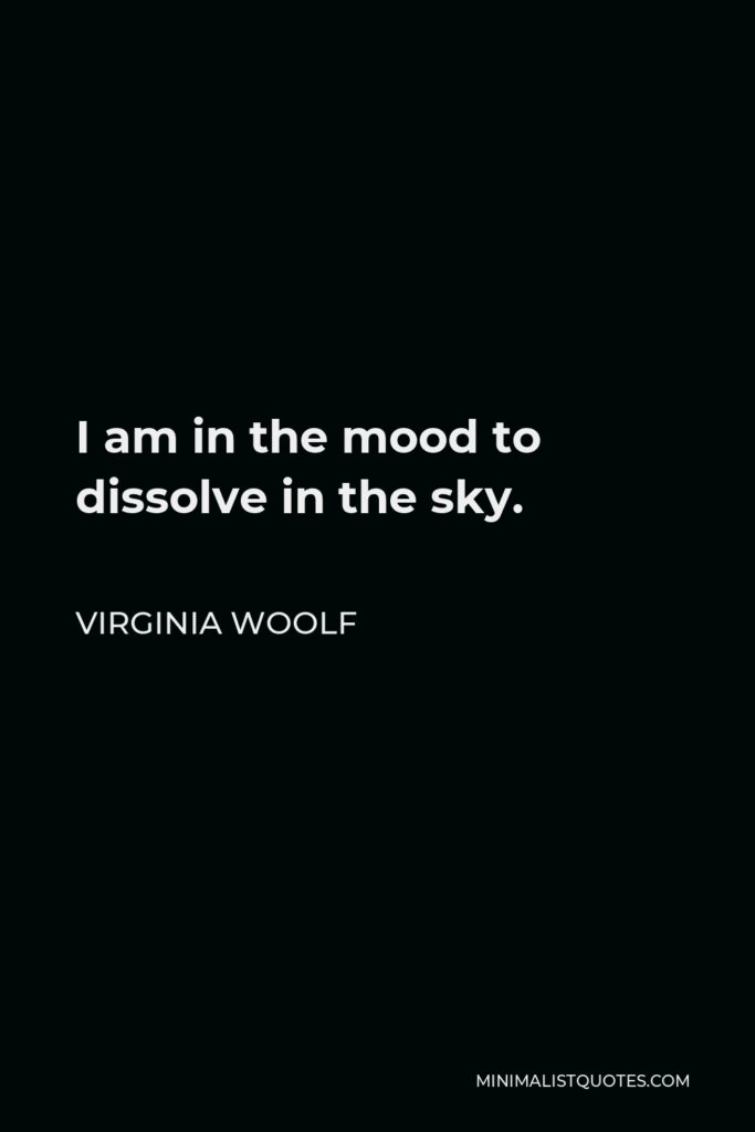 Virginia Woolf Quote - I am in the mood to dissolve in the sky.