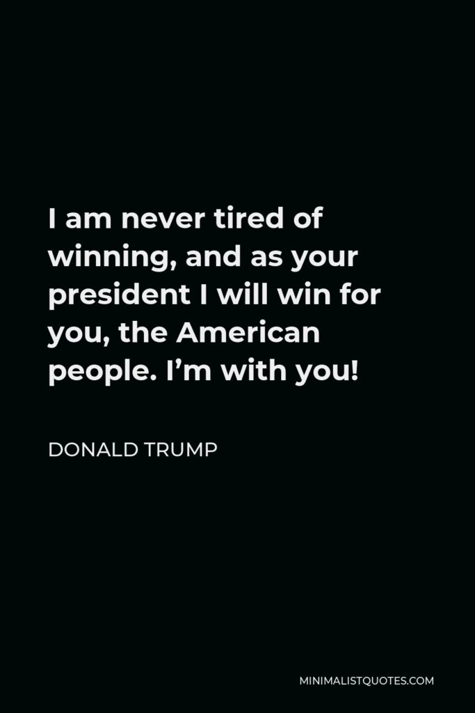 Donald Trump Quote - I am never tired of winning, and as your president I will win for you, the American people. I’m with you!