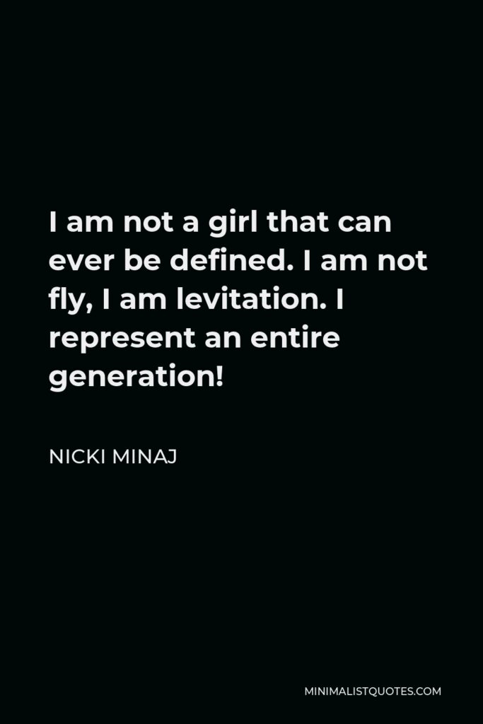 Nicki Minaj Quote - I am not a girl that can ever be defined. I am not fly, I am levitation. I represent an entire generation!