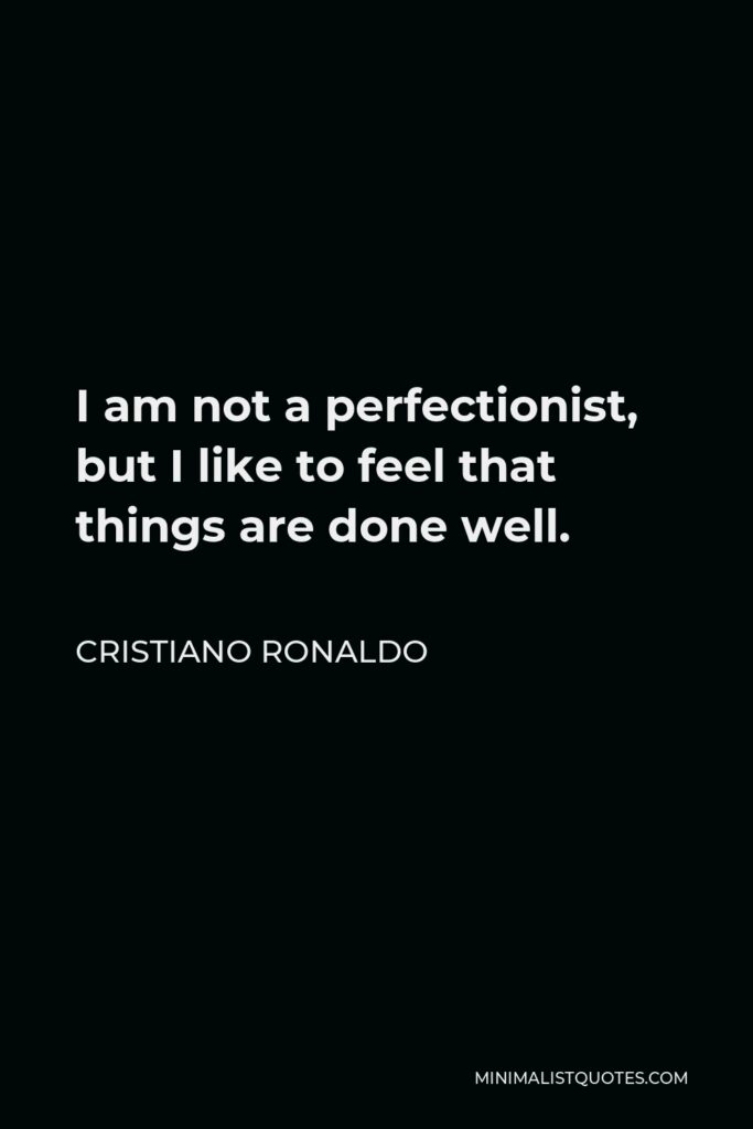 Cristiano Ronaldo Quote - I am not a perfectionist, but I like to feel that things are done well.