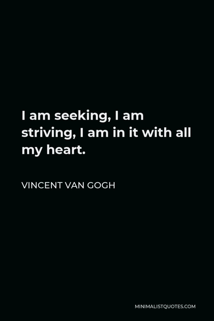 Vincent Van Gogh Quote - I am seeking, I am striving, I am in it with all my heart.