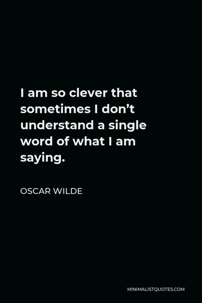 Oscar Wilde Quote - I am so clever that sometimes I don’t understand a single word of what I am saying.