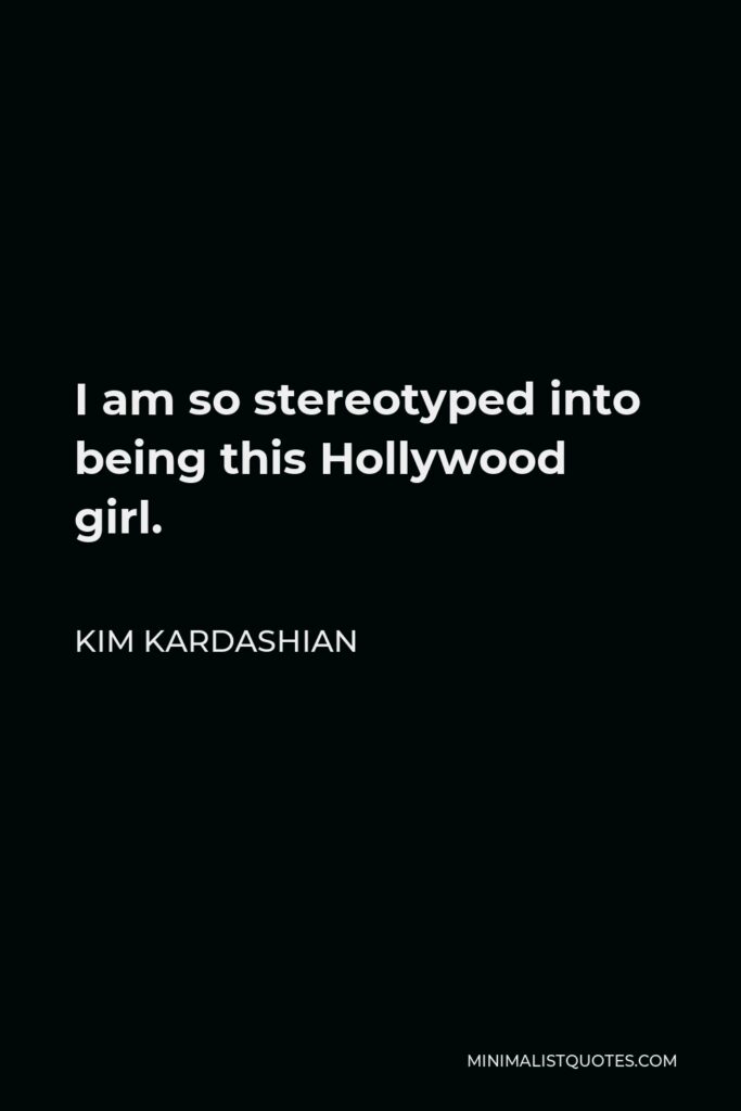Kim Kardashian Quote - I am so stereotyped into being this Hollywood girl.