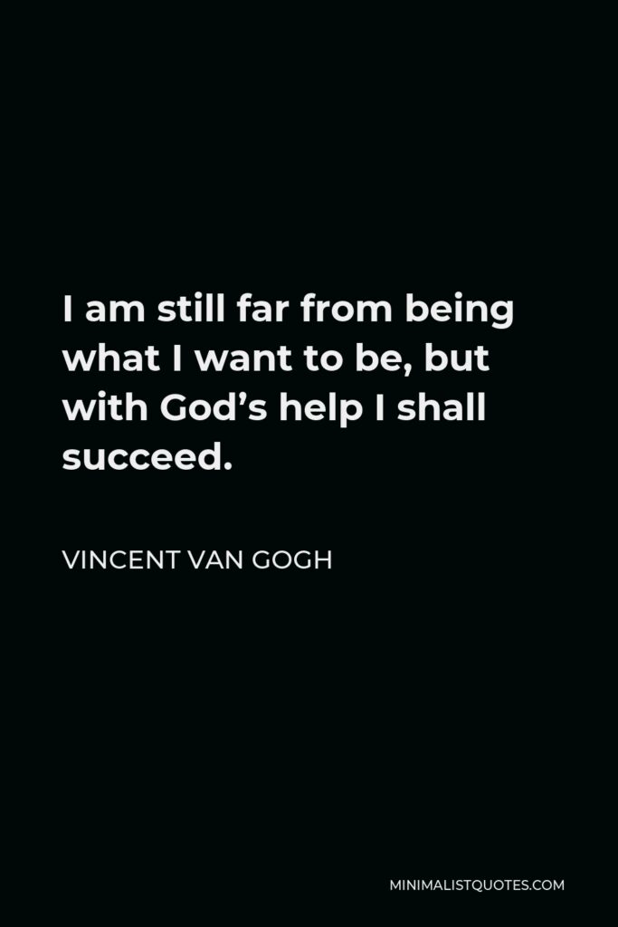 Vincent Van Gogh Quote - I am still far from being what I want to be, but with God’s help I shall succeed.