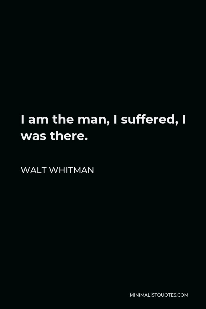 Walt Whitman Quote - I am the man, I suffered, I was there.
