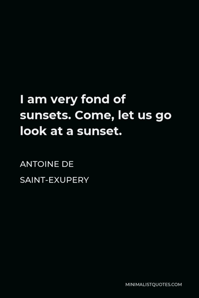 Antoine de Saint-Exupery Quote - I am very fond of sunsets. Come, let us go look at a sunset.