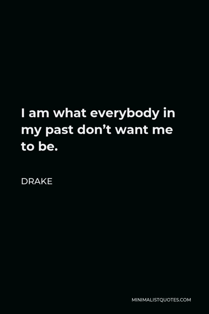 Drake Quote - I am what everybody in my past don’t want me to be.