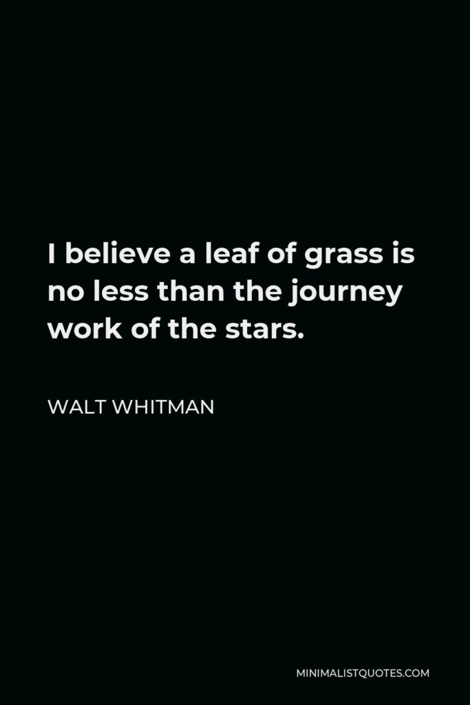 Walt Whitman Quote - I believe a leaf of grass is no less than the journey work of the stars.