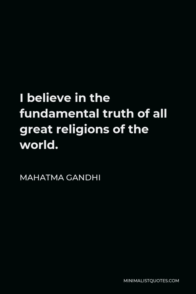 Mahatma Gandhi Quote - I believe in the fundamental truth of all great religions of the world.