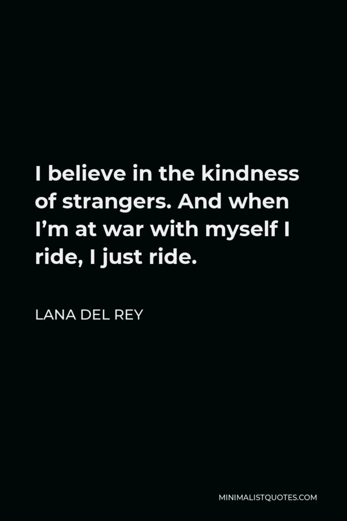 Lana Del Rey Quote - I believe in the kindness of strangers. And when I’m at war with myself I ride, I just ride.