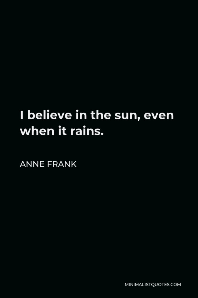 Anne Frank Quote - I believe in the sun, even when it rains.