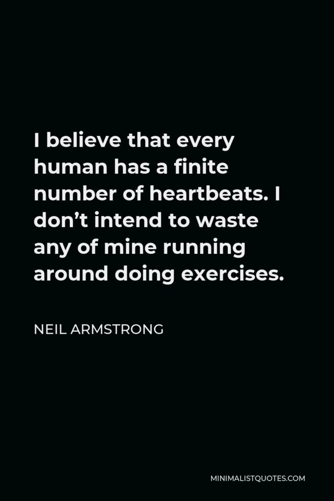 Neil Armstrong Quote - I believe that every human has a finite number of heartbeats. I don’t intend to waste any of mine running around doing exercises.