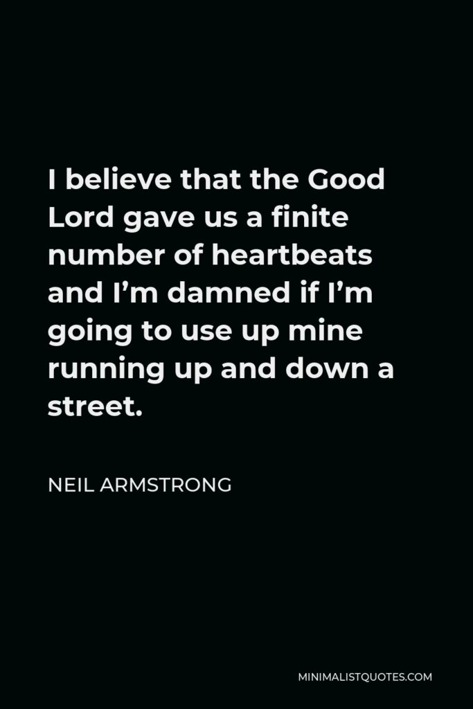 Neil Armstrong Quote - I believe that the Good Lord gave us a finite number of heartbeats and I’m damned if I’m going to use up mine running up and down a street.