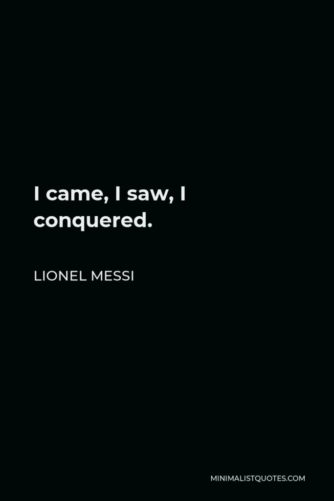 Lionel Messi Quote - I came, I saw, I conquered.