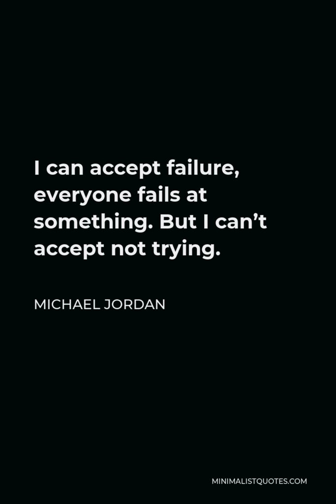 Michael Jordan Quote - I can accept failure, everyone fails at something. But I can’t accept not trying.
