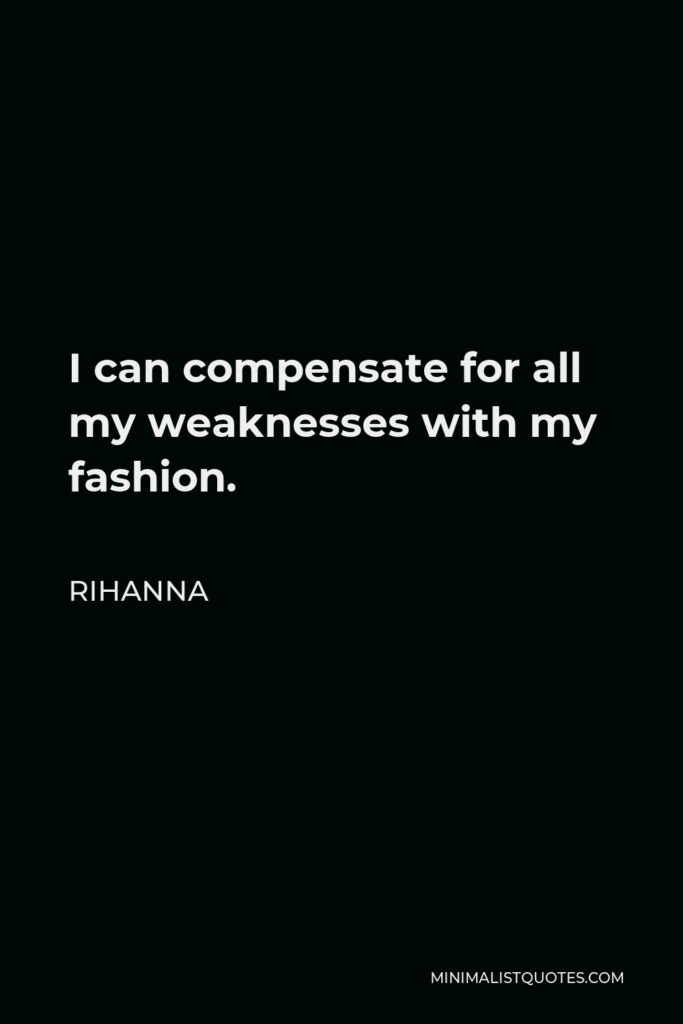 Rihanna Quote - I can compensate for all my weaknesses with my fashion.