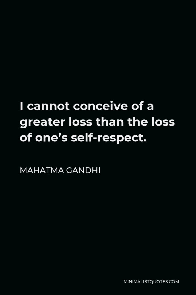 Mahatma Gandhi Quote - I cannot conceive of a greater loss than the loss of one’s self-respect.