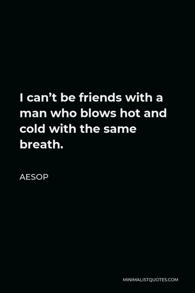 Aesop Quote - I can’t be friends with a man who blows hot and cold with the same breath.