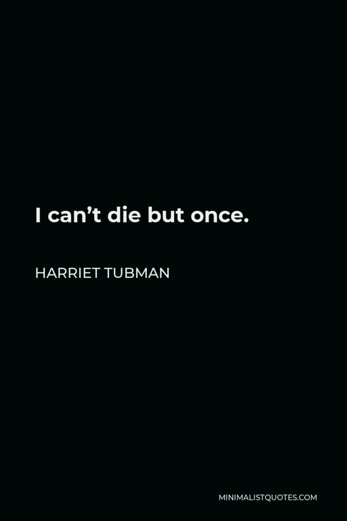 Harriet Tubman Quote - I can’t die but once.
