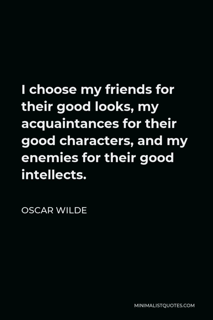 Oscar Wilde Quote - I choose my friends for their good looks, my acquaintances for their good characters, and my enemies for their good intellects.