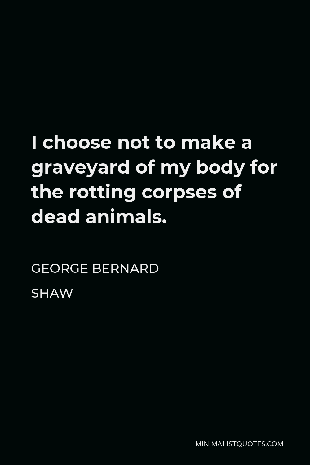 George Bernard Shaw Quote - I choose not to make a graveyard of my body for the rotting corpses of dead animals.