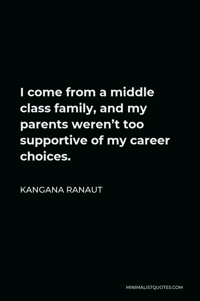 Kangana Ranaut Quote - I come from a middle class family, and my parents weren’t too supportive of my career choices.