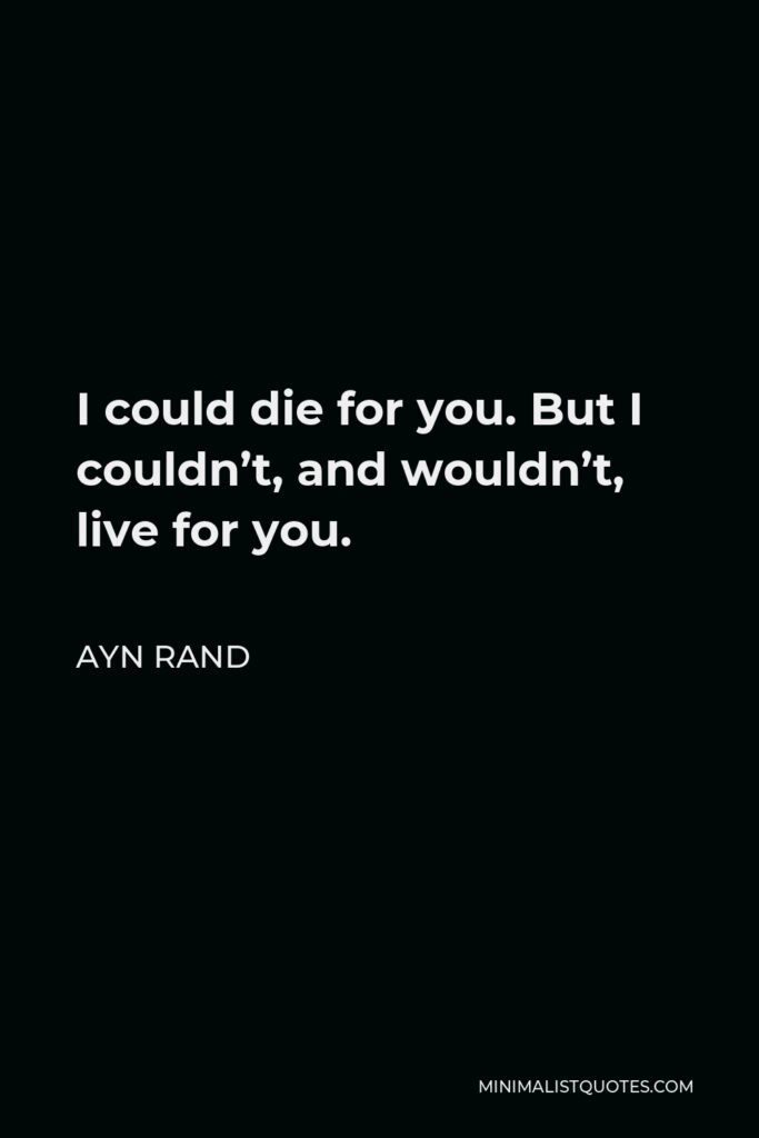 Ayn Rand Quote - I could die for you. But I couldn’t, and wouldn’t, live for you.
