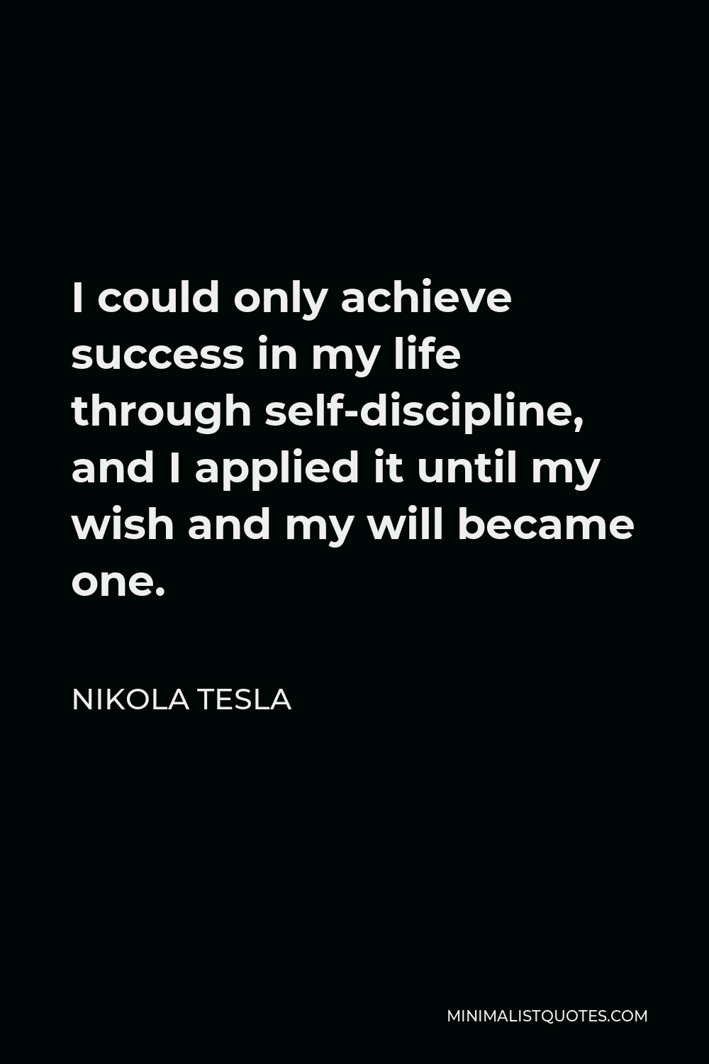 Nikola Tesla Quote - I could only achieve success in my life through self-discipline, and I applied it until my wish and my will became one.