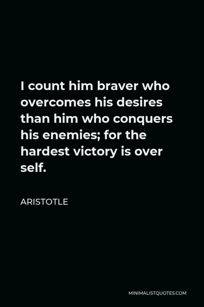 Aristotle Quote - I count him braver who overcomes his desires than him who conquers his enemies; for the hardest victory is over self.