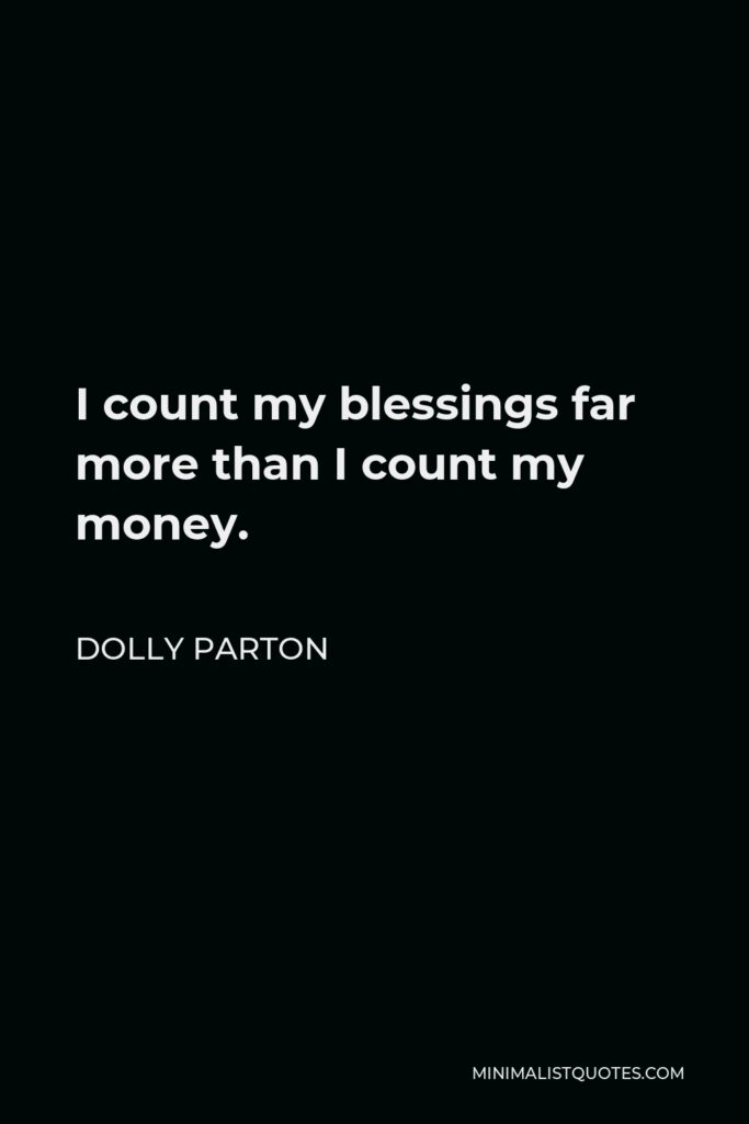 Dolly Parton Quote - I count my blessings far more than I count my money.