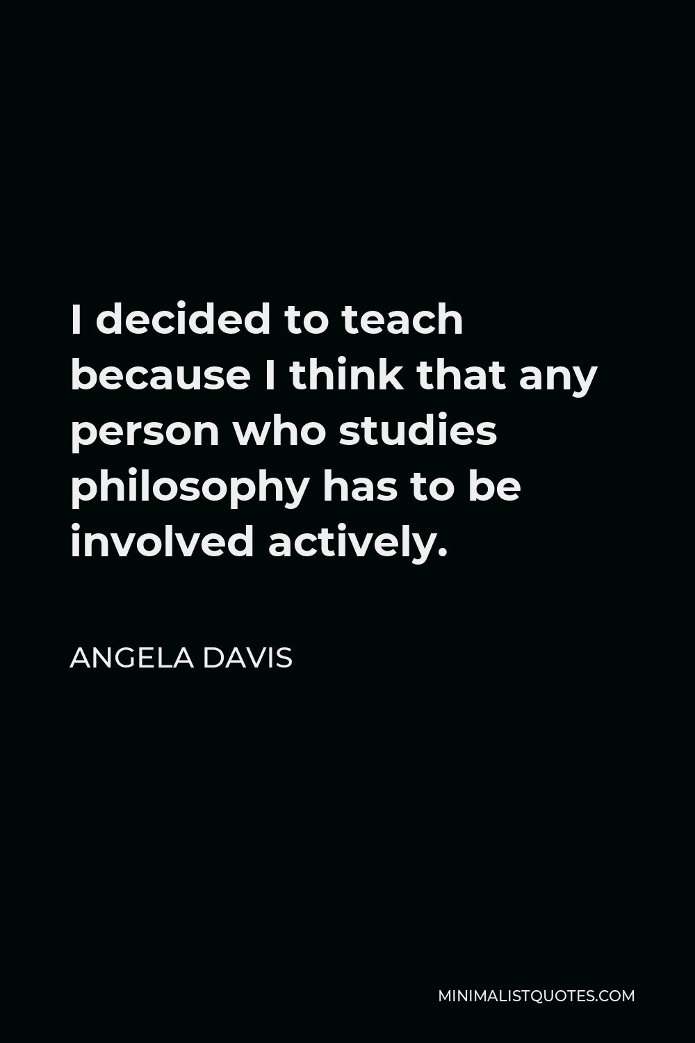 Angela Davis Quote - I decided to teach because I think that any person who studies philosophy has to be involved actively.