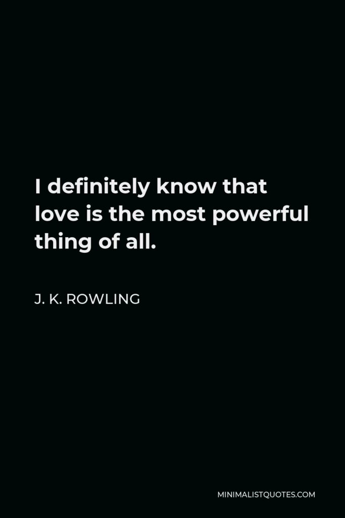 J. K. Rowling Quote - I definitely know that love is the most powerful thing of all.