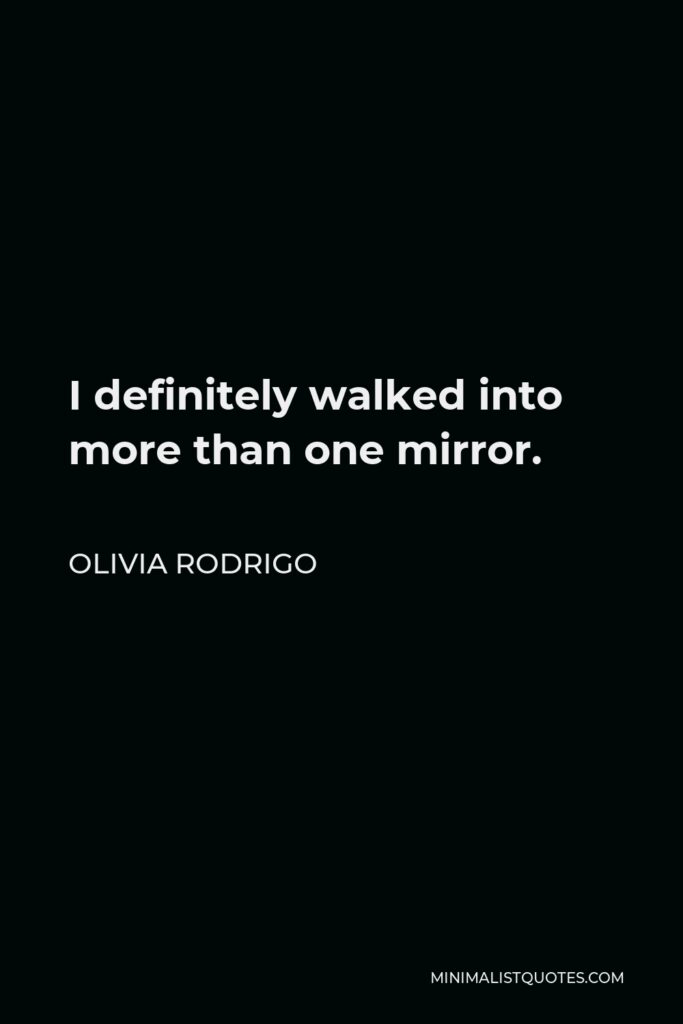 Olivia Rodrigo Quote - I definitely walked into more than one mirror.