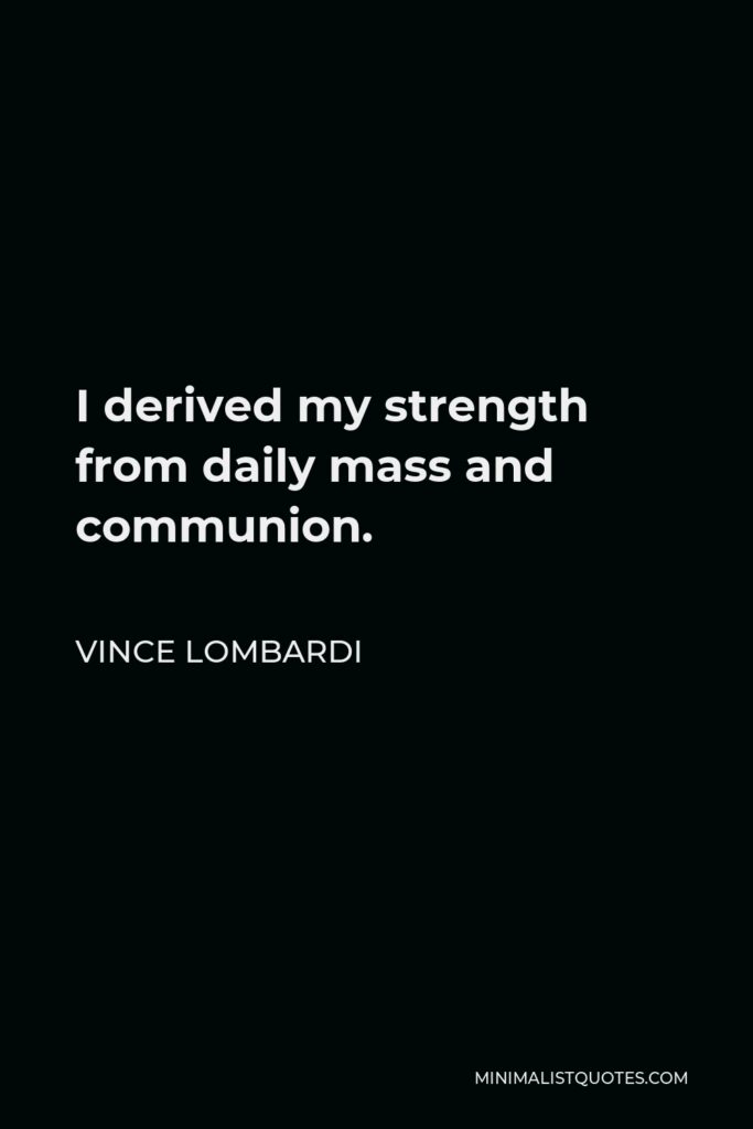 Vince Lombardi Quote - I derived my strength from daily mass and communion.