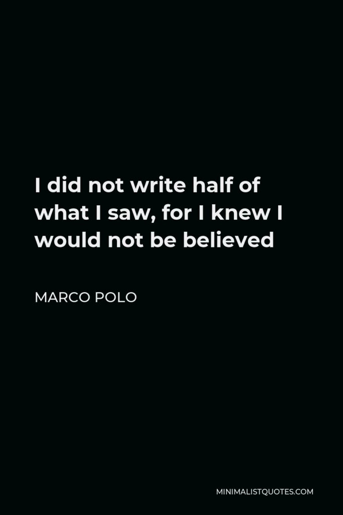 Marco Polo Quote - I did not write half of what I saw, for I knew I would not be believed
