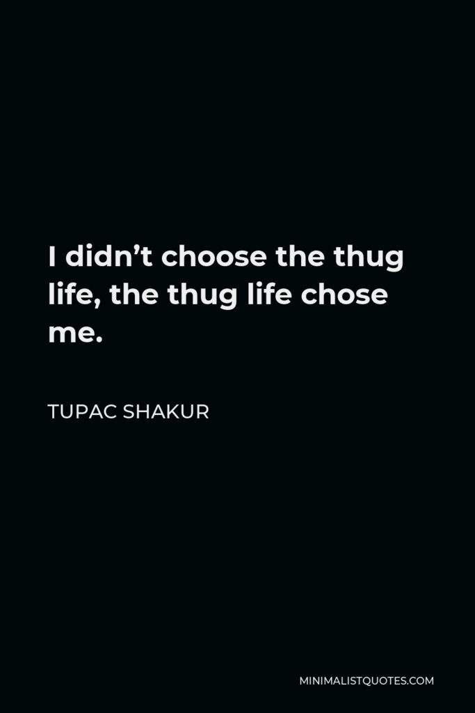 Tupac Shakur Quote - I didn’t choose the thug life, the thug life chose me.