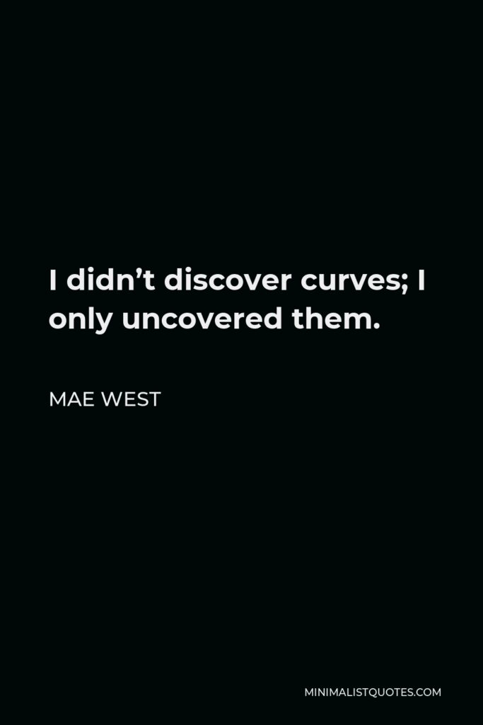 Mae West Quote - I didn’t discover curves; I only uncovered them.