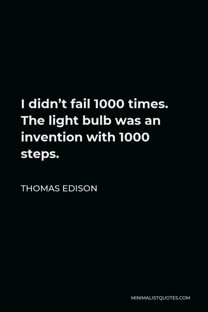 Thomas Edison Quote - I didn’t fail 1000 times. The light bulb was an invention with 1000 steps.