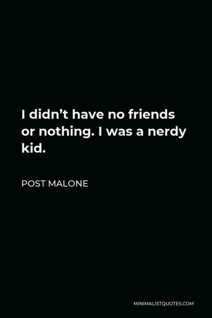 Post Malone Quote - I didn’t have no friends or nothing. I was a nerdy kid.