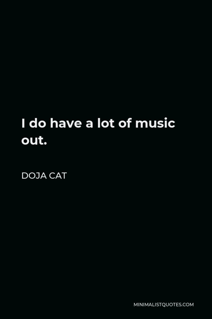 Doja Cat Quote - I do have a lot of music out.