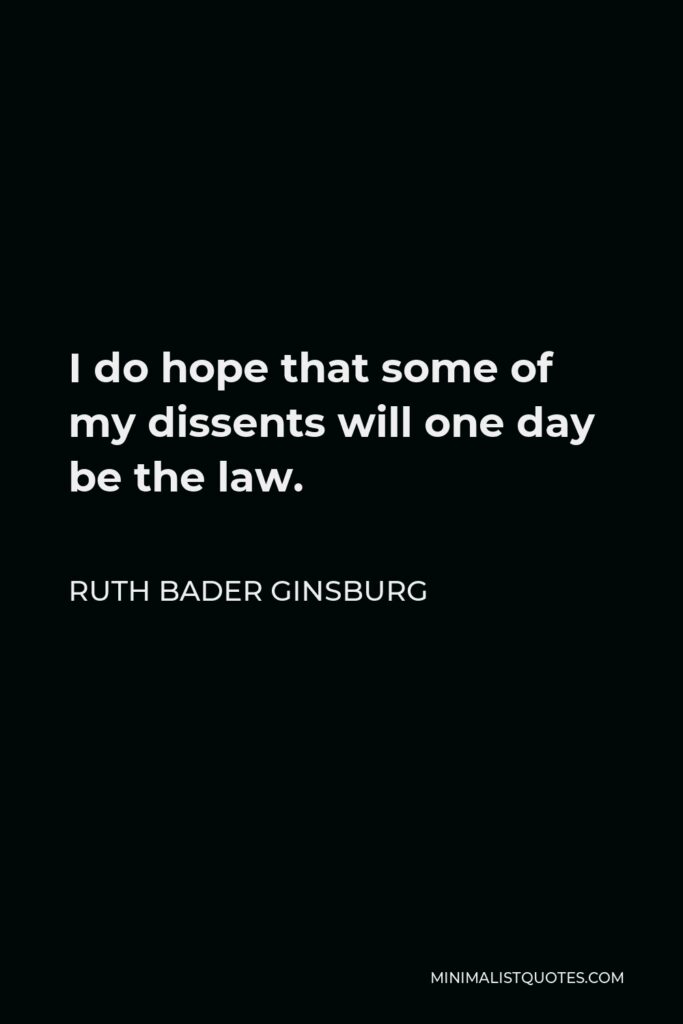 Ruth Bader Ginsburg Quote - I do hope that some of my dissents will one day be the law.