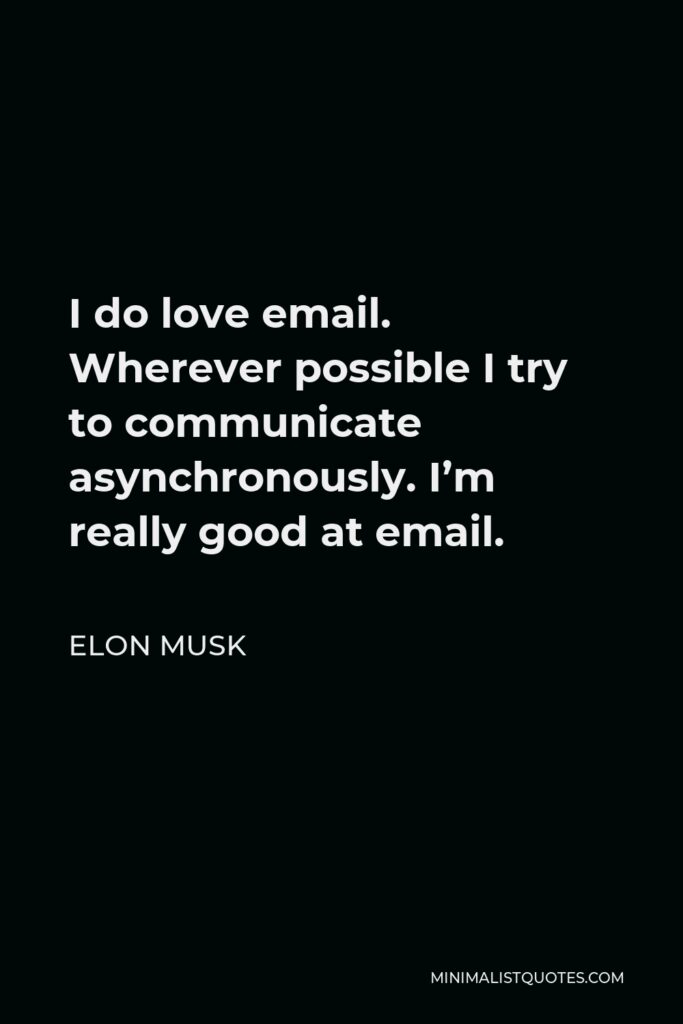 Elon Musk Quote - I do love email. Wherever possible I try to communicate asynchronously. I’m really good at email.