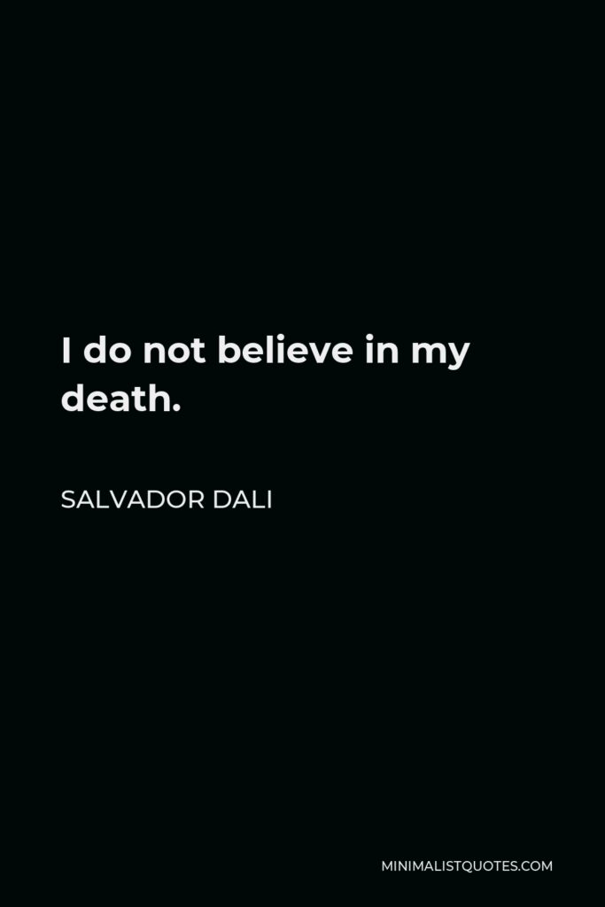 Salvador Dali Quote - I do not believe in my death.