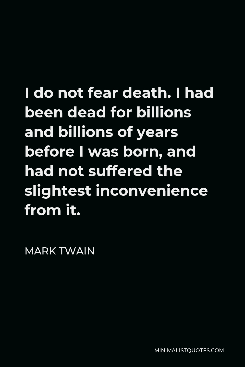 Mark Twain Quote - I do not fear death. I had been dead for billions and billions of years before I was born, and had not suffered the slightest inconvenience from it.