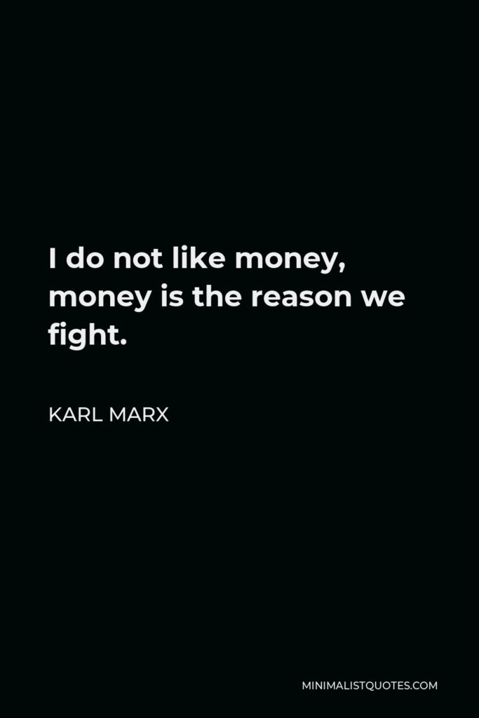 Karl Marx Quote - I do not like money, money is the reason we fight.