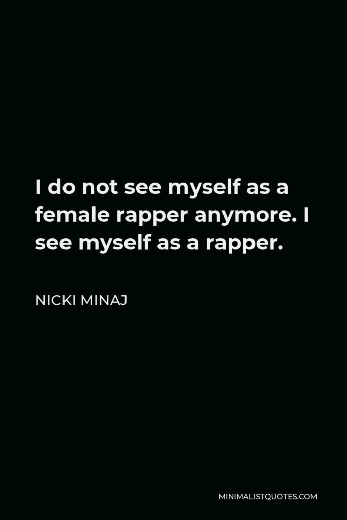 Nicki Minaj Quote - I do not see myself as a female rapper anymore. I see myself as a rapper.