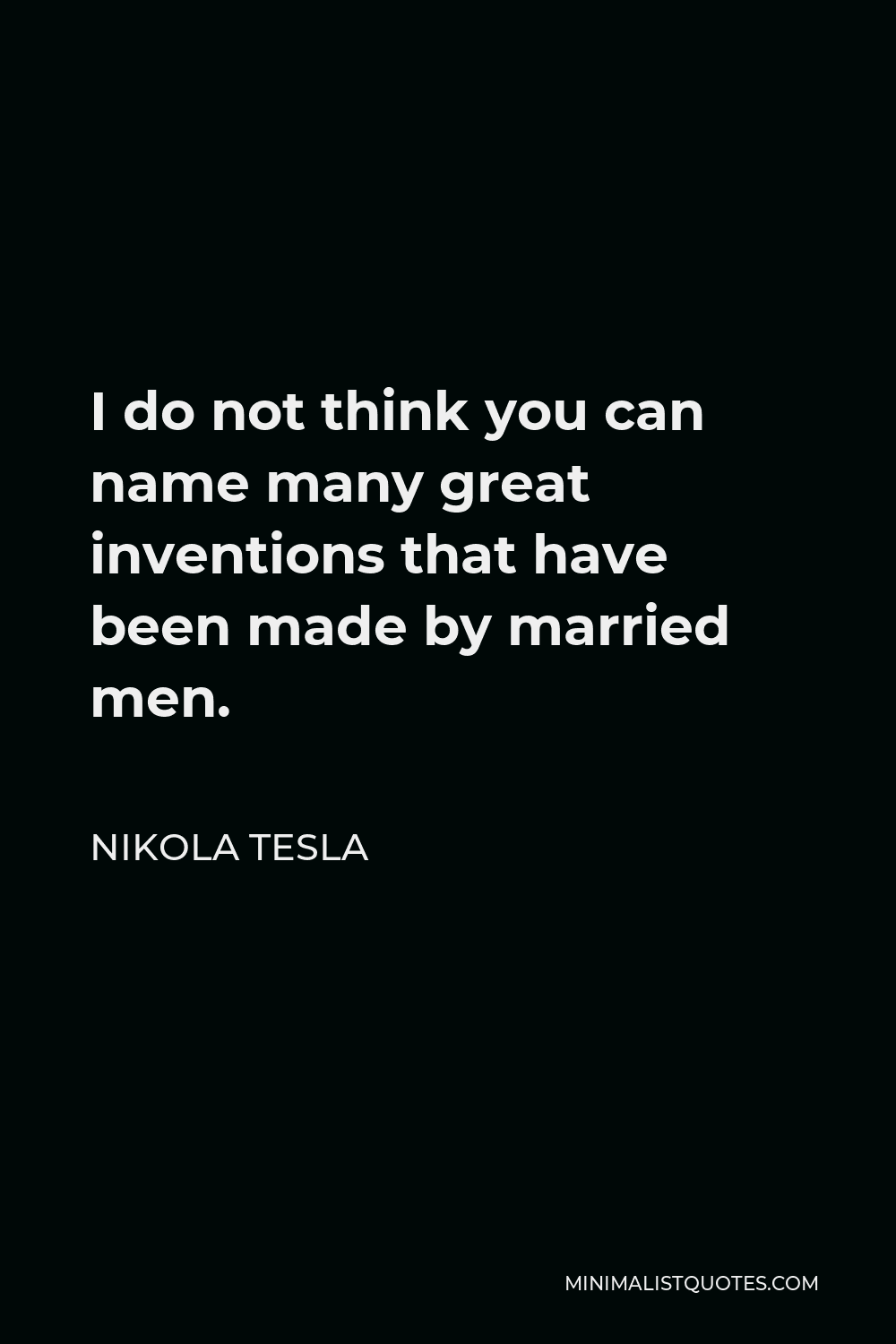 Nikola Tesla Quote - I do not think you can name many great inventions that have been made by married men.