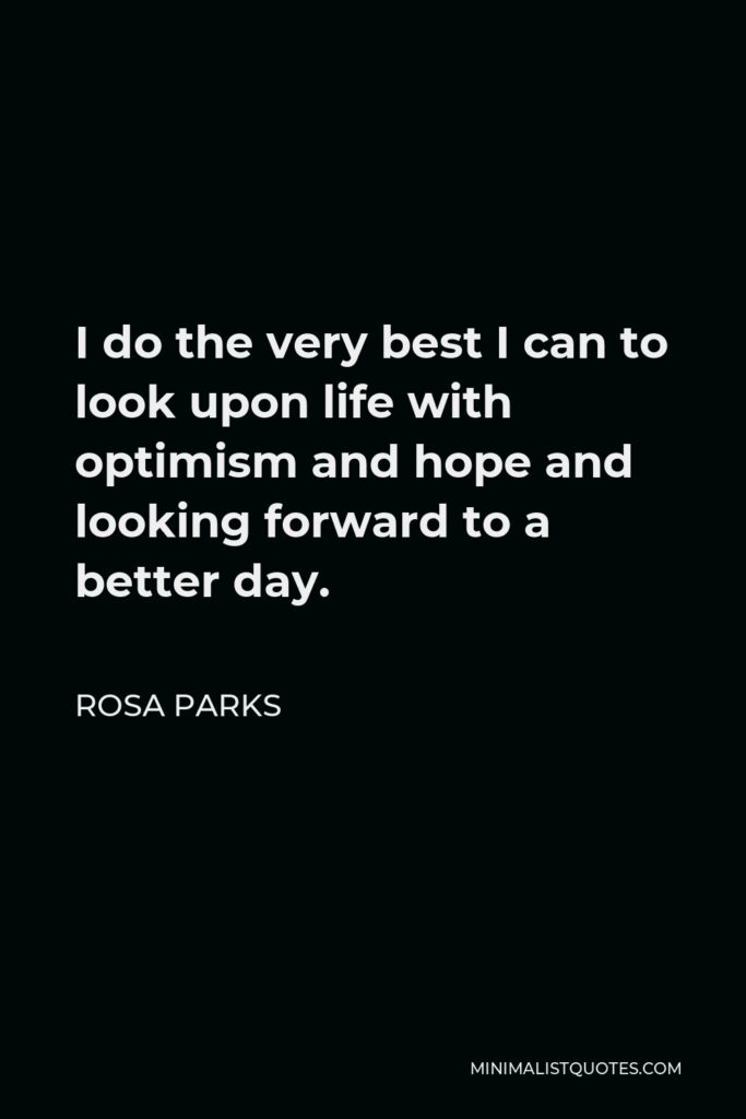 Rosa Parks Quote - I do the very best I can to look upon life with optimism and hope and looking forward to a better day.