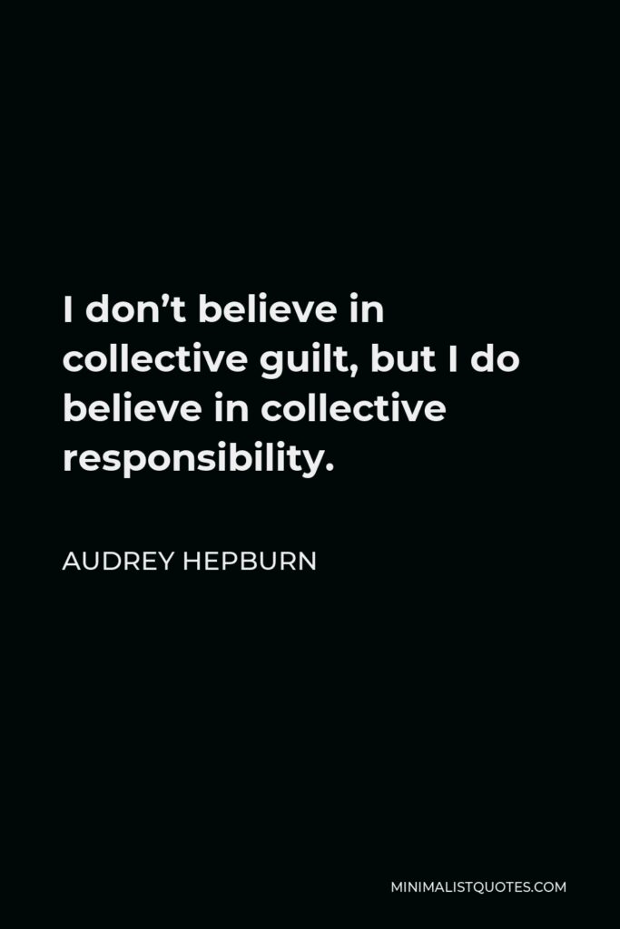 Audrey Hepburn Quote - I don’t believe in collective guilt, but I do believe in collective responsibility.